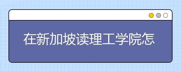 在新加坡读理工学院怎么样