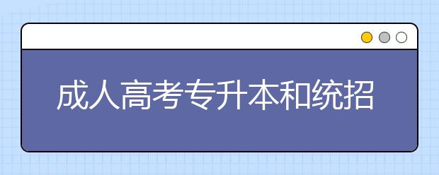 成人高考专升本和统招专升本一样吗？