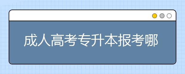 成人高考专升本报考哪些专业就业前景好?