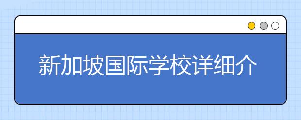 新加坡国际学校详细介绍 为什么选择去新加坡读国际学校