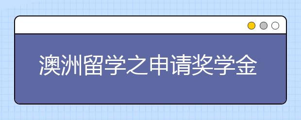 澳洲留学之申请奖学金技巧详解