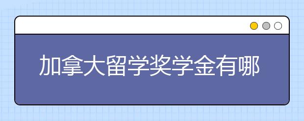 加拿大留学奖学金有哪些种类？