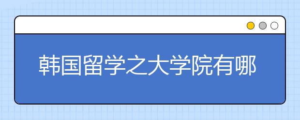 韩国留学之大学院有哪些类型