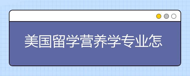 美国留学营养学专业怎么样？