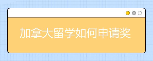 加拿大留学如何申请奖学金？