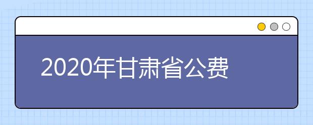 2020年甘肃省公费师范生政策解读