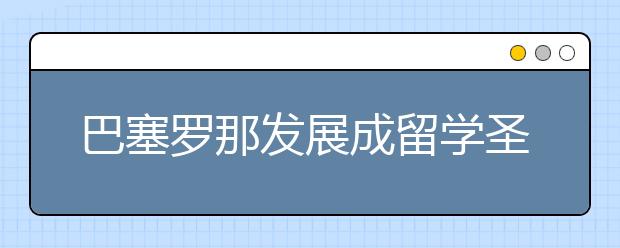 巴塞罗那发展成留学圣地的五大理由