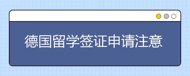 德国留学签证申请注意事项有哪些？