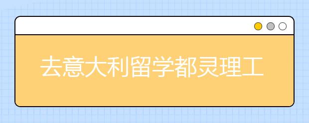 去意大利留学都灵理工大学怎么样
