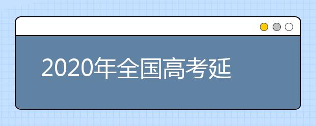 2020年全国高考延期一个月举行，考试时间为7月7日至8日