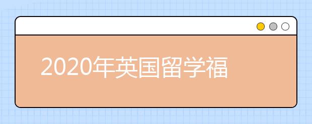 2020年英国留学福利盘点 为什么选择英国留学