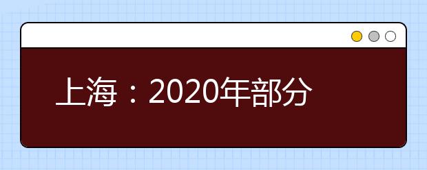 上海：2020年部分普通高校专科自主招生志愿填报即将开始
