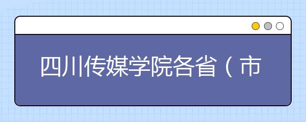 四川传媒学院各省（市、自治区）2020年艺术类网考专业及注意事项