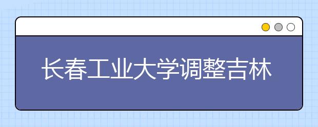 长春工业大学调整吉林省、湖南省2020年广播电视编导专业招生考试方案