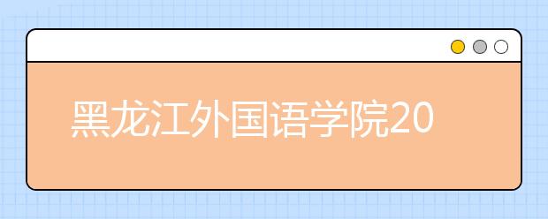 黑龙江外国语学院2020年艺术类校考专业招生考试工作公告