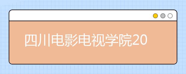 四川电影电视学院2020年省外艺术类校考专业考试办法【修订版】