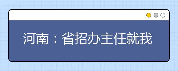 河南：省招办主任就我省2020年普通高校招生音乐、舞蹈类专业省统考相关问题答记者问