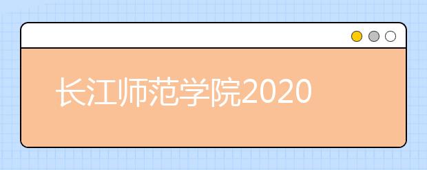 长江师范学院2020年艺术类专业招生简章