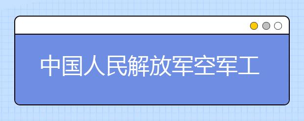 中国人民解放军空军工程大学是什么类型大学 中国人民解放军空军工程大学学校介绍