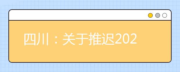 四川：关于推迟2020年普通高等学校招生体育类专业统一考试的公告