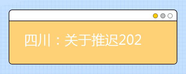 四川：关于推迟2020年普通高等学校招生体育类专业统一考试的公告