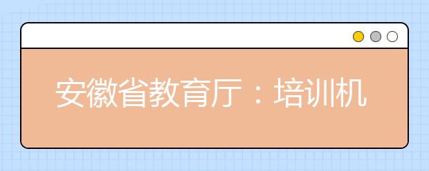 安徽省教育厅：培训机构防疫措施验收不合格不能复学