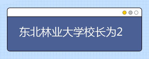 东北林业大学校长为2020届毕业生求职代言