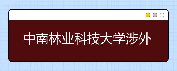 <a target="_blank" href="/xuexiao6663/" title="中南林业科技大学涉外学院">中南林业科技大学涉外学院</a>2020年河北省艺术类专业校考公告