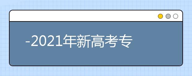 -2021年新高考专业选课要求 大学个专业选科要求解读