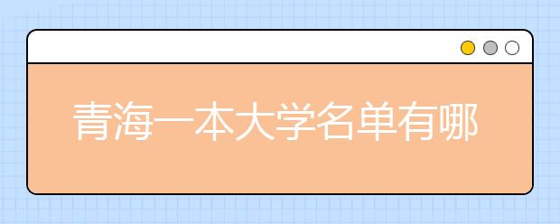 青海一本大学名单有哪些 一本大学排名及分数线(最新版)