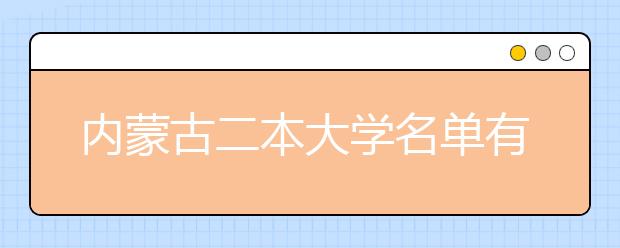 内蒙古二本大学名单有哪些 二本大学排名及分数线(最新版)