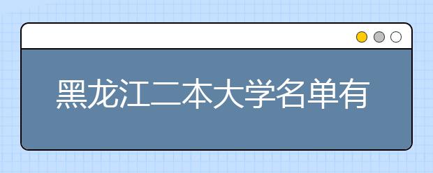 黑龙江二本大学名单有哪些 二本大学排名及分数线(最新版)