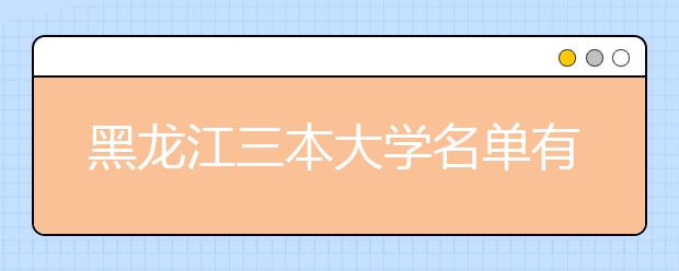 黑龙江三本大学名单有哪些 三本大学排名及分数线(最新版)