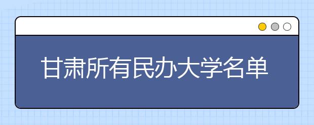 甘肃所有民办大学名单及排名(教育部)