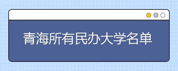 青海所有民办大学名单及排名(教育部)