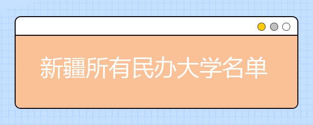 新疆所有民办大学名单及排名(教育部)