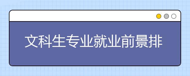 文科生专业就业前景排名 比较容易就业的热门专业