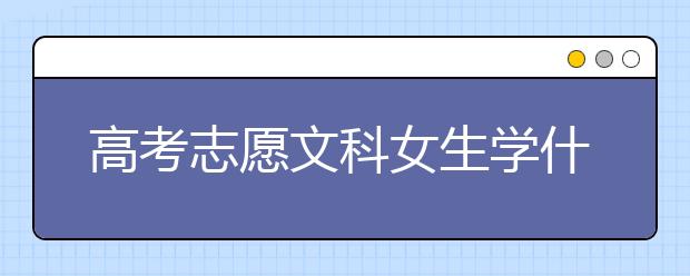 高考志愿文科女生学什么专业有前途