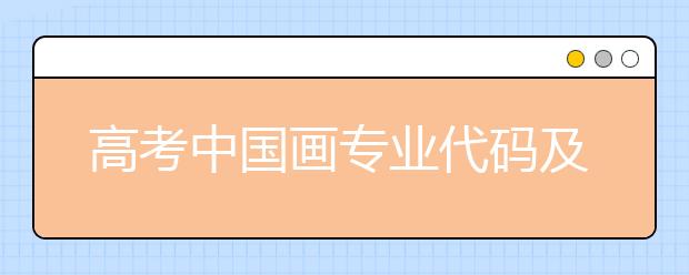 高考中国画专业代码及开设大学名单排名(原创)