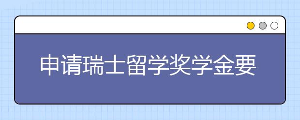 申请瑞士留学奖学金要注意什么?
