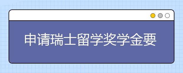 申请瑞士留学奖学金要注意什么？