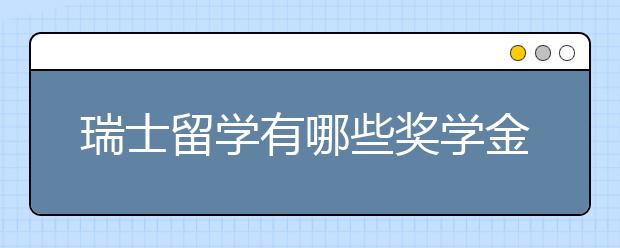 瑞士留学有哪些奖学金?