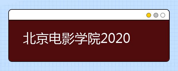 北京电影学院2020年艺术类校考方案常见问题答疑汇总（一）