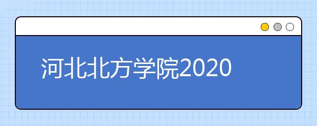 河北北方学院2020年河北省艺术类、体育类专业招生简章