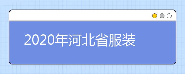 2020年河北省服装设计与表演类专业校际联考安排的公告