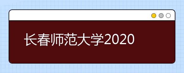 长春师范大学2020年吉林省艺术类专业招生简章（调整版）