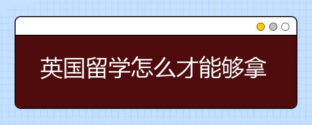 英国留学怎么才能够拿到英国大学奖学金？