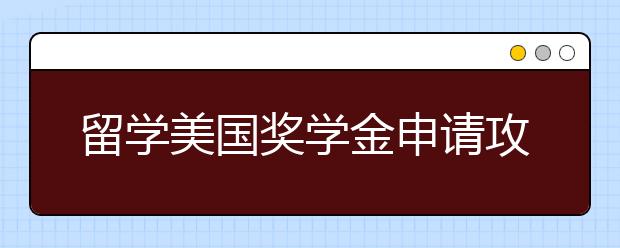 留学美国奖学金申请攻略