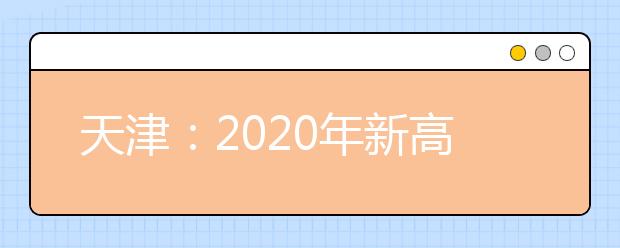 天津：2020年新高考志愿辅助系统上线