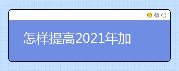 怎样提高2021年加拿大留学签证通过率